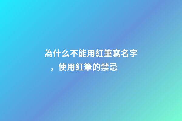 為什么不能用紅筆寫名字，使用紅筆的禁忌